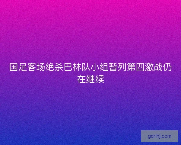 国足客场绝杀巴林队小组暂列第四激战仍在继续