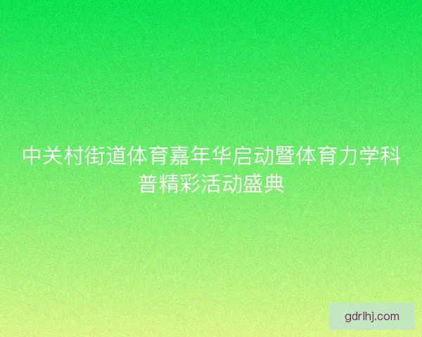 中关村街道体育嘉年华启动暨体育力学科普精彩活动盛典